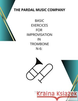 Basic Exercices for Improvisation in Trombone N-6: Tokyo Jose Pardal Merza Jose Lopez Perez The Pardal Company 9798598961254 Independently Published