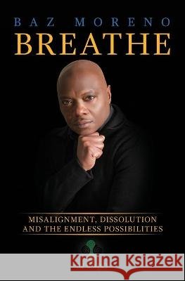 Breathe: Misalignment, Dissolution and the Endless Possibilities Moreno, Baz 9798598978740