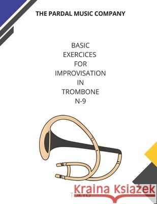 Basic Exercices for Improvisation in Trombone N-9: Tokyo Jose Pardal Merza Jose Lopez Perez Pardal Music Company 9798599086499 Independently Published