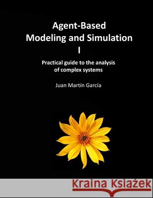 Agent-Based Modeling and Simulation I: Practical guide to the analysis of complex systems Juan Martin Garcia 9798599111306