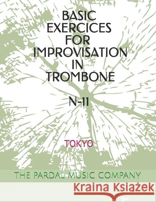 Basic Exercices for Improvisation in Trombone N-11: Tokyo Jose Pardal Merza Jose Lopez Perez Pardal Music Company 9798599374039