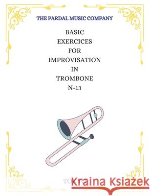 Basic Exercices for Improvisation in Trombone N-13: Tokyo Jose Pardal Merza Jose Lopez Perez Pardal Music Company 9798599404132 Independently Published
