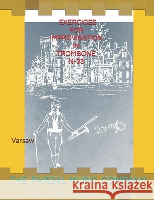 Exercices for Improvisation in Trombone N-33: Varsaw Jose Pardal Merza, Jose Lopez Perez, Pardal Music Company Ltd 9798599508243 Independently Published