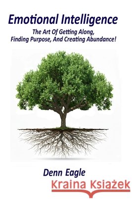 Emotional Intelligence: The Art Of Getting Along, Finding Purpose, And Creating Abundance! Eagle, Denn 9798599575849