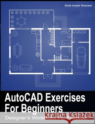 AutoCAD Exercises For Beginners: Designers WorkBook For Practice Shameer S a 9798599663805 Independently Published