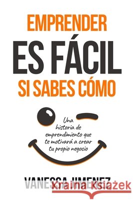Emprender es Fácil si Sabes Cómo: Una Historia de Emprendimiento que te Motivará a Crear tu Propio Negocio (Éxito Personal en los Negocios) Jiménez, Vanessa 9798599686170 Independently Published