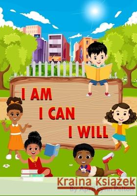 I Am I Can I Will: Positive Affirmations for Kids Iris Pelton-Hamlett, April Lynn Pelton 9798599831037