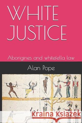 White Justice: Aborigines and whitefella law Pope, Alan 9798599879121