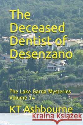 The Deceased Dentist of Desenzano: The Lake Garda Mysteries Volume 14 Kt Ashbourne   9798601554305 Independently Published