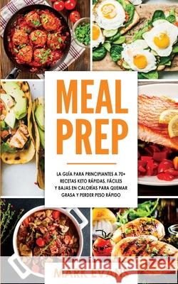 Meal Prep: La guía para principiantes a 70+ recetas Keto rápidas, fáciles y bajas en calorias para quemar grasa y perder peso ráp Evans, Mark 9798601857215 Independently Published