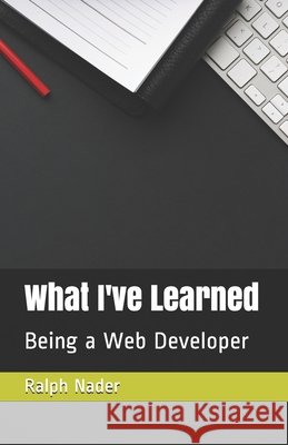 What I've Learned: Being a Web Developer Nader, Ralph 9798602371437