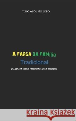 A Farsa Da Família Tradicional Túlio Augusto Lobo, Fabiana Sotini 9798602732511 Independently Published