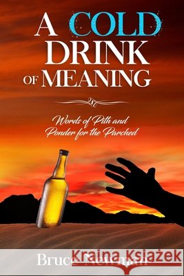 A Cold Drink of Meaning: Words of Pith and Ponder for the Parched Newman, Bruce 9798602974287