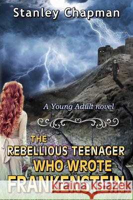 The Rebellious Teenager Who Wrote Frankenstein Chapman, Stanley 9798603136936