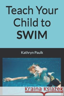 Teach Your Child to Swim Kathryn Paulk   9798604289372 Independently Published
