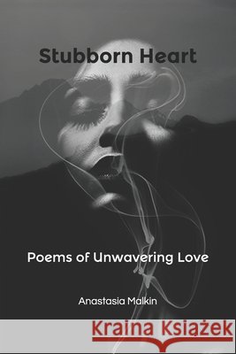 Stubborn Heart: Poems of Unwavering Love Malkin, Anastasia 9798604460962