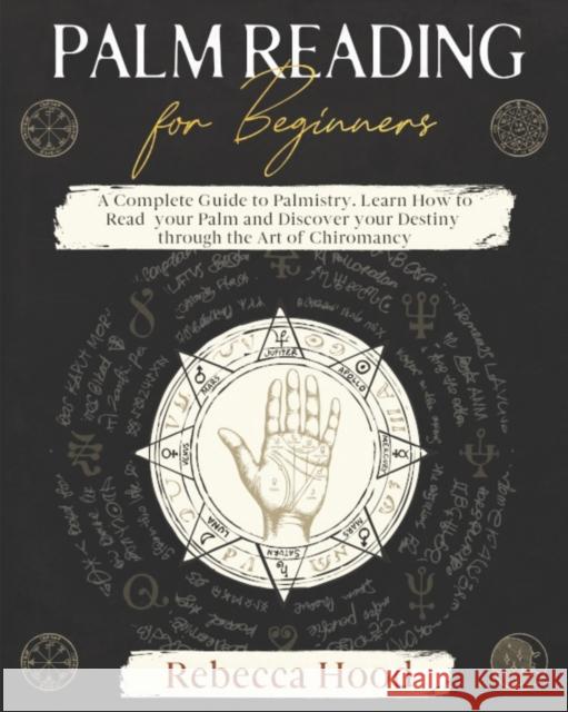 Palm Reading for Beginners: A Complete Palmistry Illustrated Guide. Learn How to Read your Palm and Discover your Destiny through the Art of Chiromancy Rebecca Hood 9798604664353 Independently Published