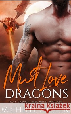 Must Love Dragons: A Dragon Shifter Fated Mates Novel Ziegler, Michelle 9798604868867 Independently Published
