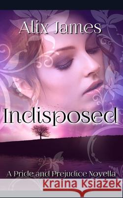 Indisposed: A Pride and Prejudice Novella A Lady, Alix James 9798605065401 Independently Published