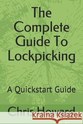The Complete Guide To Lockpicking: A Quickstart Guide Howard, Chris 9798605349686