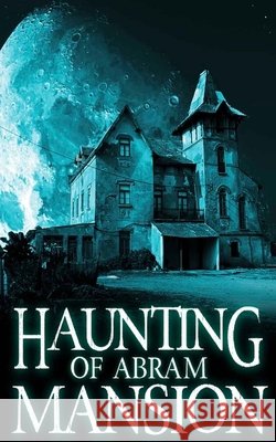 The Haunting of Abram Mansion Clarke, Alexandria 9798605400059