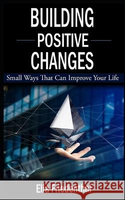 Building Positive Changes: Small Ways That Can Improve Your Life Elia Friedenthal 9798606685615 Independently Published