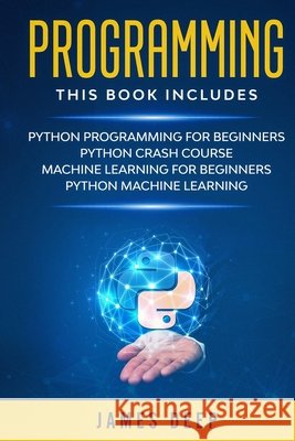 Programming: 4 Books in 1: Python Programming & Crash Course, Machine Learning for Beginners, Python Machine Learning Deep, James 9798607938598