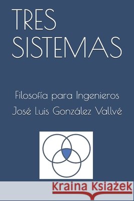 Tres Sistemas: Filosofía para Ingenieros González Vallvé, José Luís 9798608143564