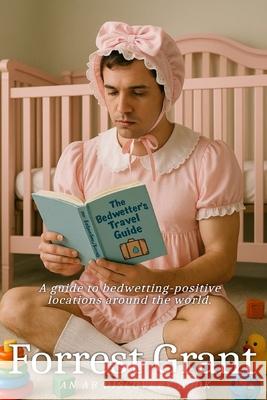 The Bedwetter's Travel Guide Forrest Grant, Michael Bent, Rosalie Bent 9798608427589