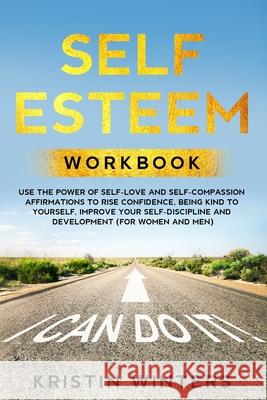 Self Esteem Workbook: Use The Power Of Self-Love And Self-Compassion Affirmations To Rise Confidence, Being Kind To Yourself, Improve Your Self-Discipline And Development (For Women And Men). Kristin Winters 9798608730504 Independently Published