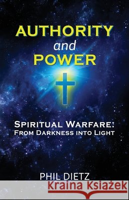 Authority and Power: Spiritual Warfare: From Darkness Into Light Dietz, Phil 9798608740220