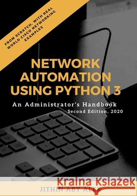 Network Automation using Python 3: An Administrator's Handbook Jithin Alex 9798608862762 Independently Published