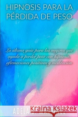 Hipnosis Para La Pérdida de Peso Martinez, Adela J. 9798608876592