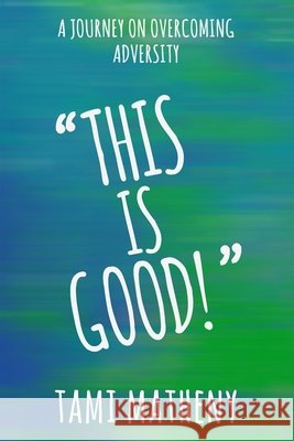 This is Good: A Journey To Overcoming Adversity Matheny, Tami 9798609780089
