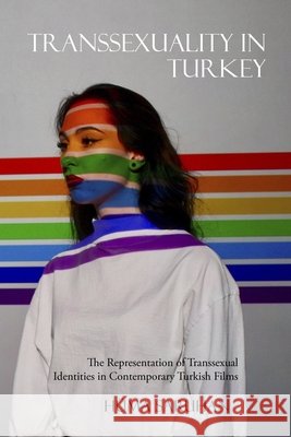 Transsexuality in Turkey: The Representation of Transsexual Identities in Contemporary Turkish Films Saruhan, Hüma 9798610796642