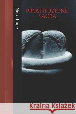 Prostituzione Sacra: L'evoluzione del male nella storia della prostituzione Nera Luce 9798611224526