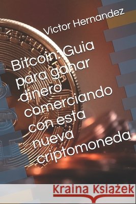 Bitcoin: Guia para ganar dinero comerciando con esta nueva criptomoneda Hernandez, Victor 9798611465219