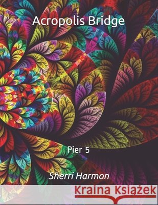 Acropolis Bridge: Pier 5 Harmon, Sherri Lynne 9798612001744 Independently Published