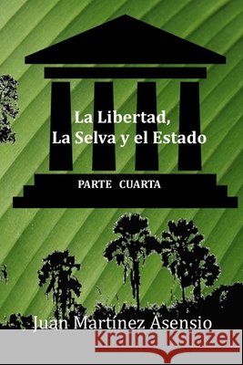 La Libertad, La Selva y el Estado IV Juan Martínez Asensio, Juan Martínez Asensio 9798612291183