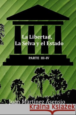 La Libertad, La Selva y el Estado III-IV Juan Martínez Asensio, Juan Martínez Asensio 9798612311751