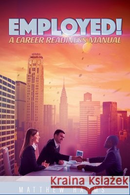 Employed!: A Career Readiness Manual Randall, Mark, Harms, Matthew 9798612332770