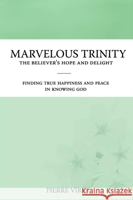 Marvelous Trinity, the Believer's Hope and Delight: Finding true happiness and peace in knowing God Pierre Viret, R A Sheats 9798612494850 Independently Published