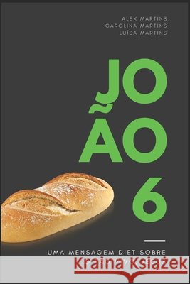 João 6: O PÃO VIVO, JESUS: uma mensagem diet, sem recheio Martins, Carolina, Martins, Luísa, Martins, Alex 9798612506232