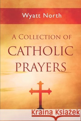 A Collection of Catholic Prayers North, Wyatt 9798612540595