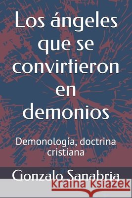 Los ángeles que se convirtieron en demonios: Demonología, doctrina cristiana Sanabria, Gonzalo 9798612730477