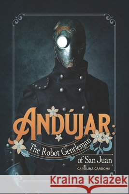 Andújar: The Robot Gentleman of San Juan Cardona, Carolina 9798613064366