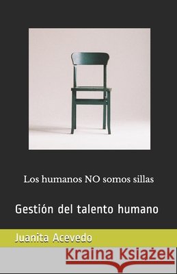 Los humanos NO somos sillas: Gestión del Talento Humano Acevedo, Juanita 9798613114559