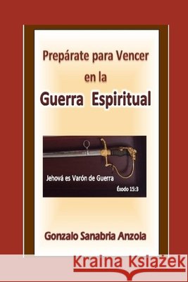 La Guerra Espiritual: (Prepárate para vencer en la batalla espiritual) Sanabria, Gonzalo 9798613407712