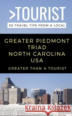 Greater Than a Tourist- Greater Piedmont Triad North Carolina USA: 50 Travel Tips from a Local Greater Than a Tourist Alicia Leonard  9798613439058 Independently Published
