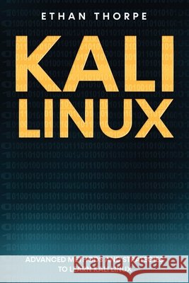 Kali Linux: Advanced Methods and Strategies to Learn Kali Linux Thorpe, Ethan 9798613528899 Independently Published